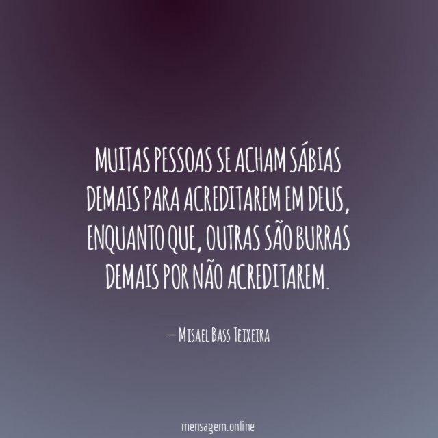 Muitas pessoas se acham sábias demais para acreditarem em Deus