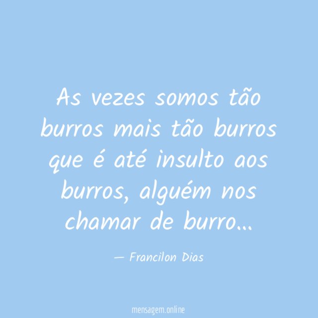 As vezes somos tão burros mais tão burros