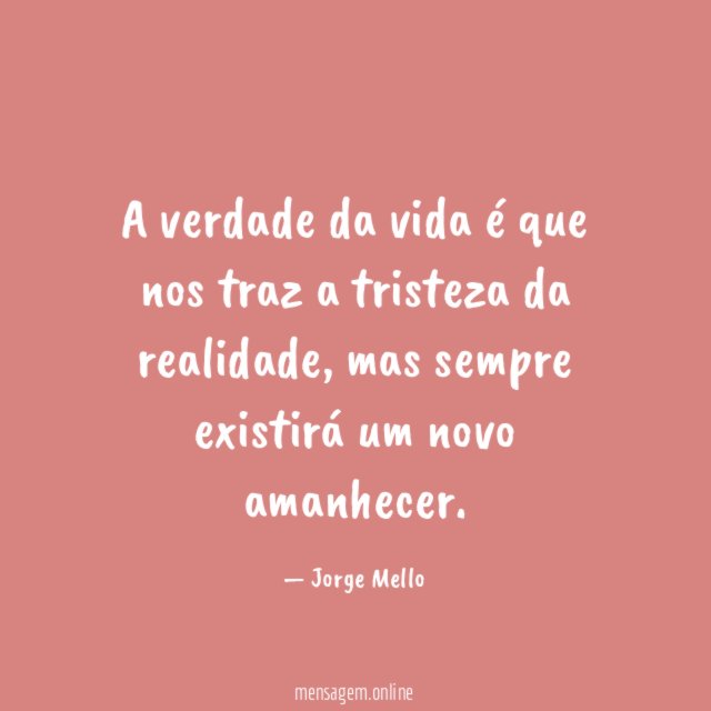 A verdade da vida é que nos traz a tristeza da realidade