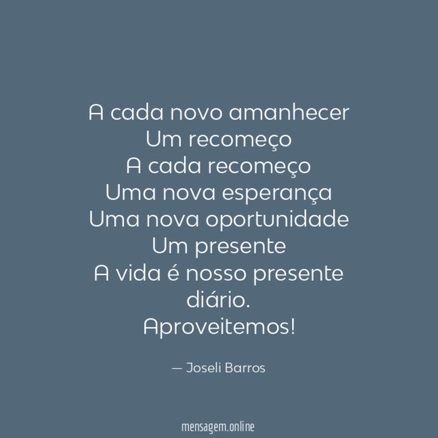 A cada novo amanhecer Um recomeço A cada recomeço Uma nova