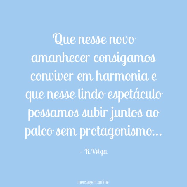 Que nesse novo amanhecer consigamos conviver em harmonia