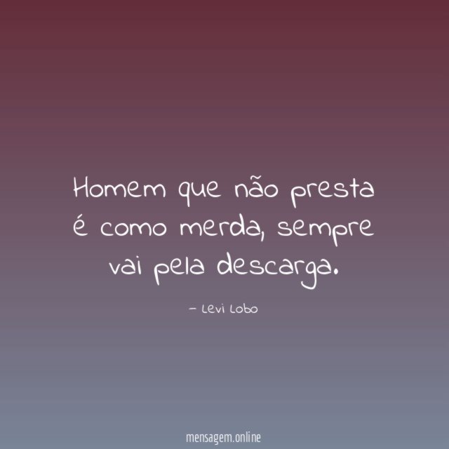 Homem que não presta é como merda