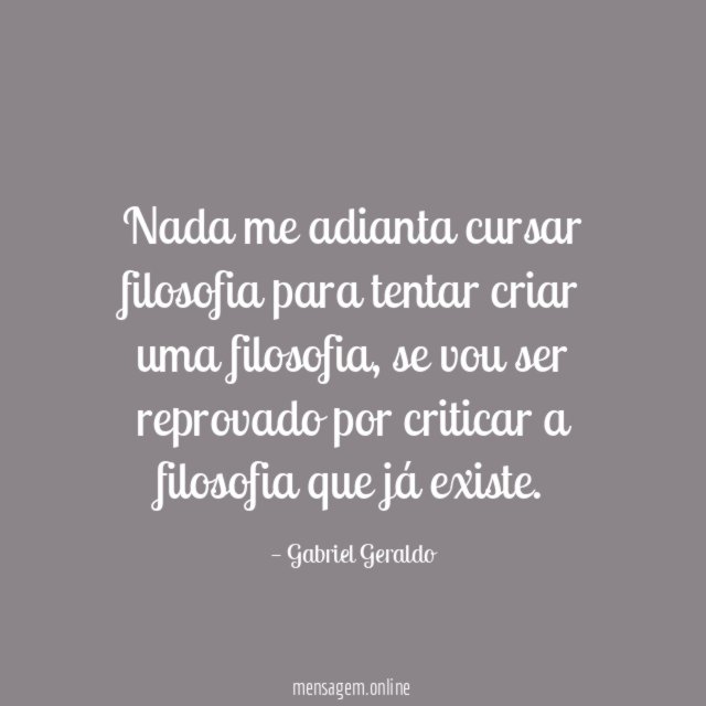 Nada me adianta cursar filosofia para tentar criar uma filosofia