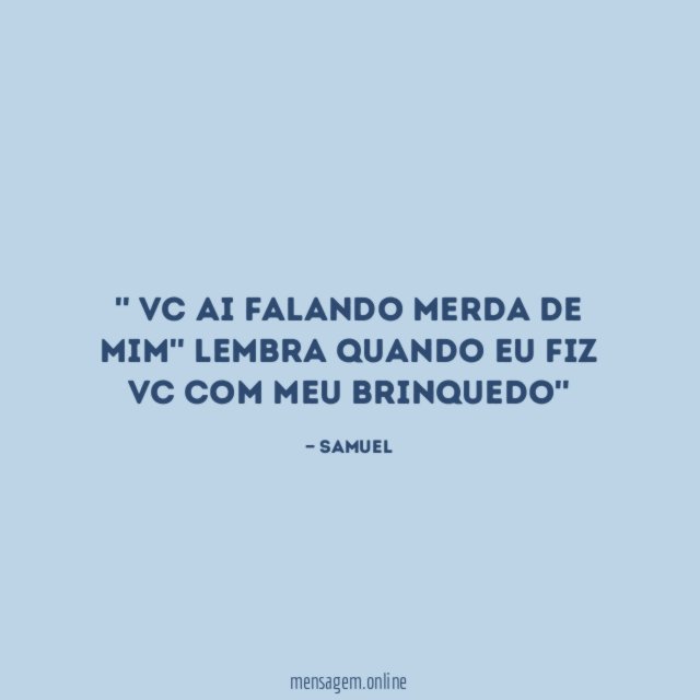 ' Vc ai falando merda de mim'' Lembra