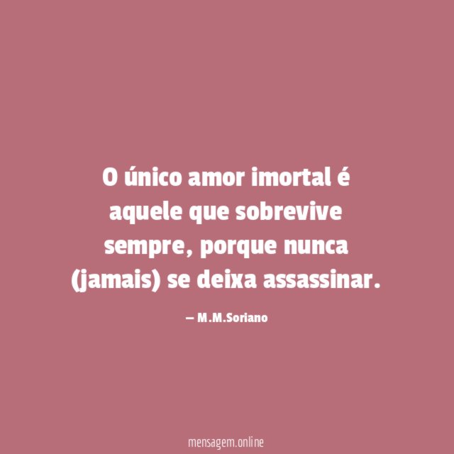 O único amor imortal é aquele que sobrevive sempre