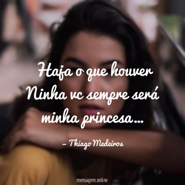 Haja o que houver Ninha vc sempre será minha princesa