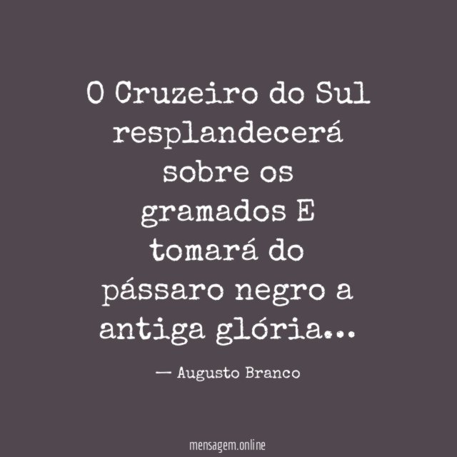 O Cruzeiro do Sul resplandecerá sobre os gramados
E tomará do pássaro negro a antiga glória…