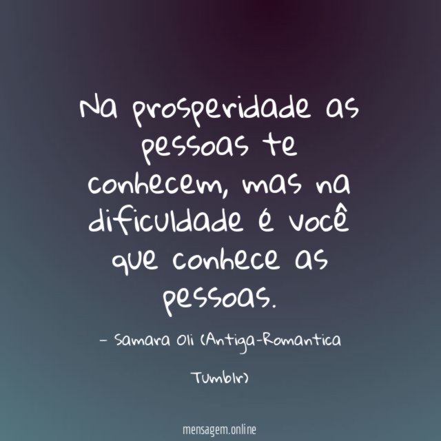 Na prosperidade as pessoas te conhecem