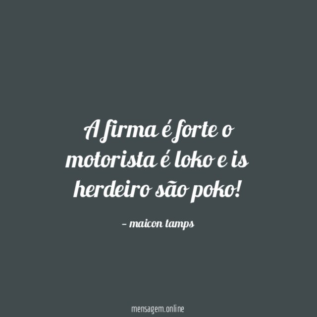 A firma é forte o motorista é loko e is herdeiro são poko