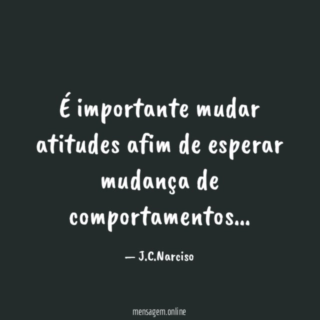É importante mudar atitudes afim de esperar mudança de comportamentos