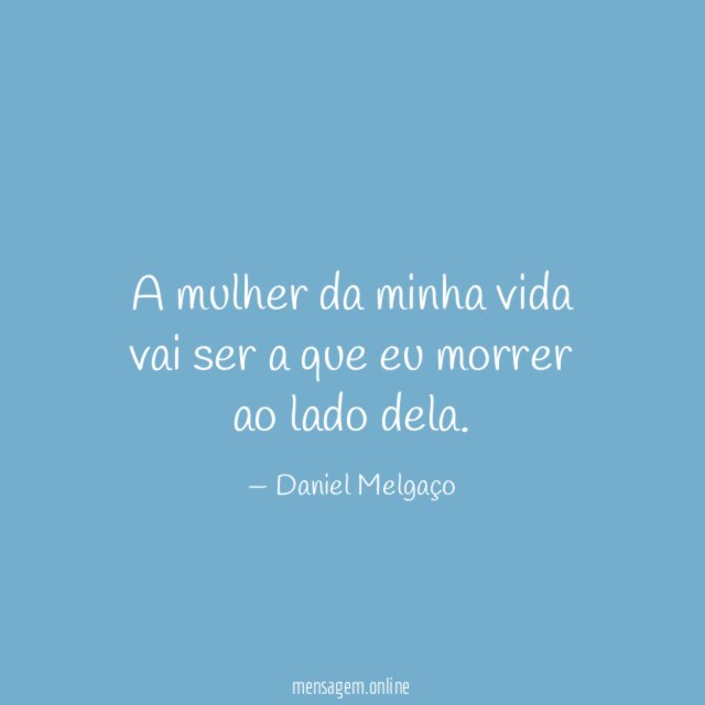 A mulher da minha vida vai ser a
