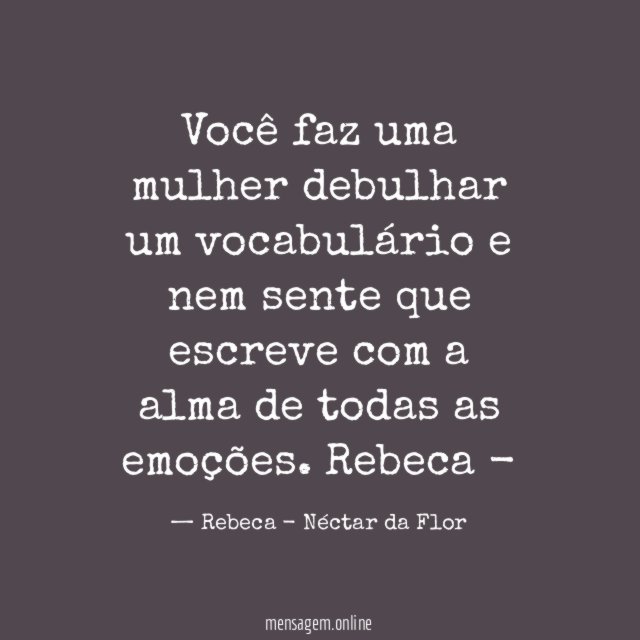 Você faz uma mulher debulhar um vocabulário e nem sente que escreve com a alma de todas as emoções.