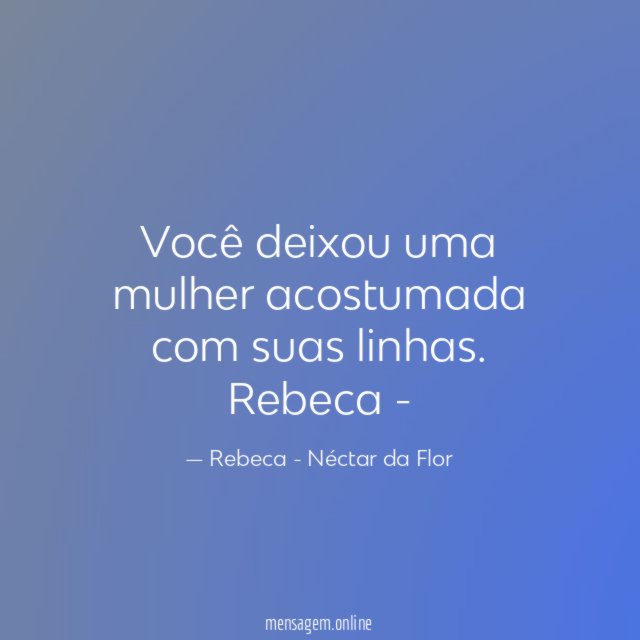 Você deixou uma mulher acostumada com suas linhas.