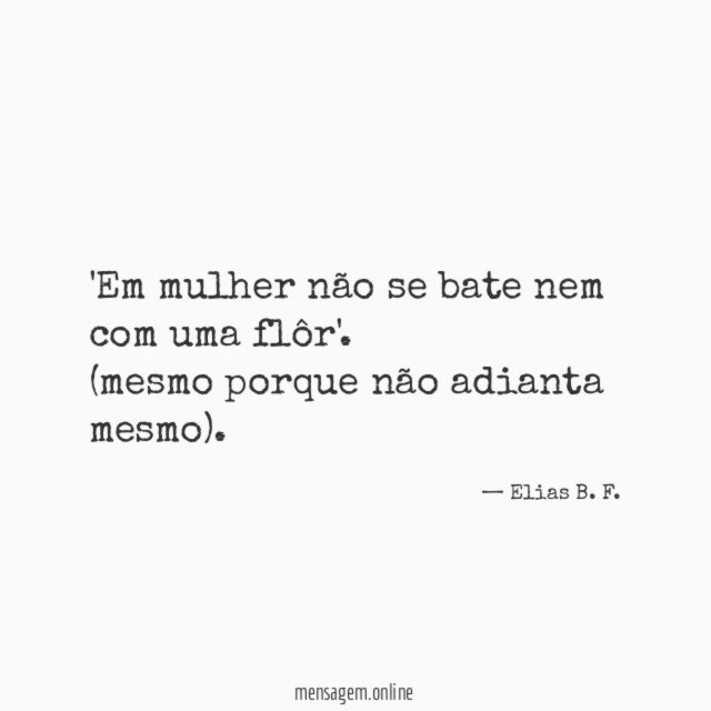 Em mulher não se bate nem com uma flôr'