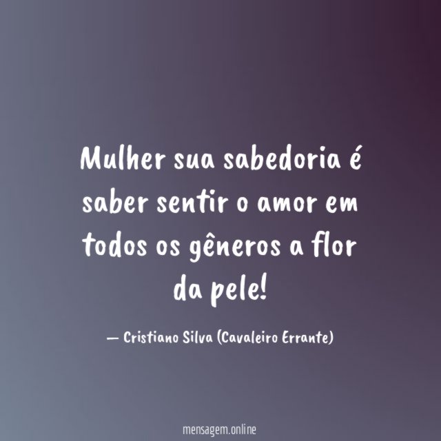 Mulher sua sabedoria é saber sentir o amor