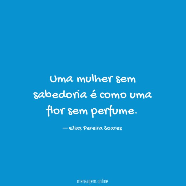 Uma mulher sem sabedoria é como uma flor sem perfume