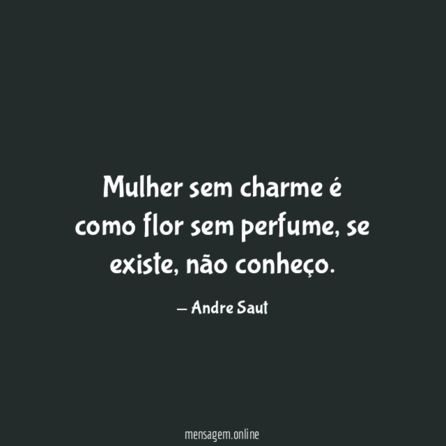 Mulher sem charme é como flor sem perfume