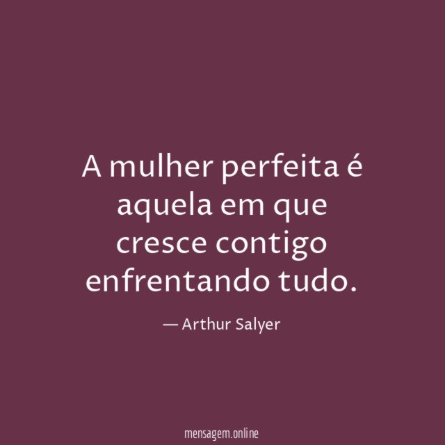 A mulher perfeita é aquela em que cresce contigo enfrentando tudo