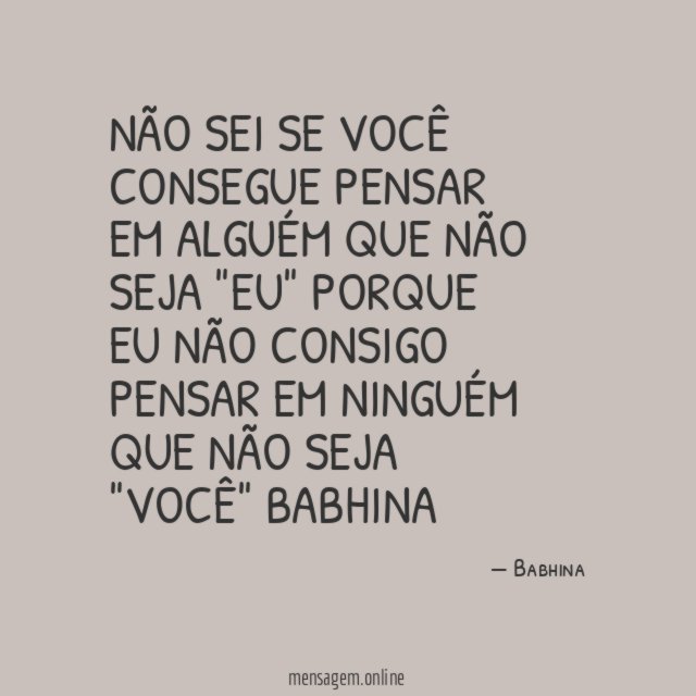 Não sei se você consegue pensar em alguém que não seja "Eu"
Porque eu não consigo pensar em ninguém que não seja "Você"