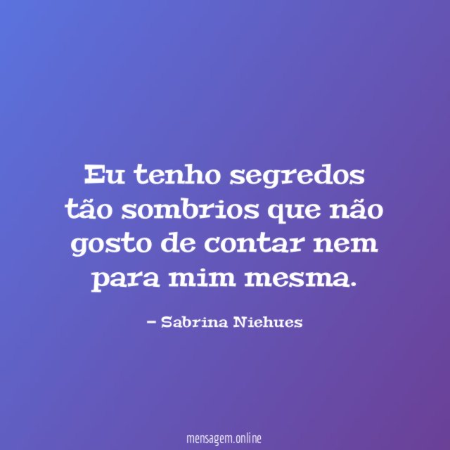 Eu tenho segredos tão sombrios que não gosto