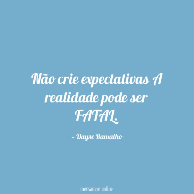 Não crie expectativas A realidade pode ser FATAL