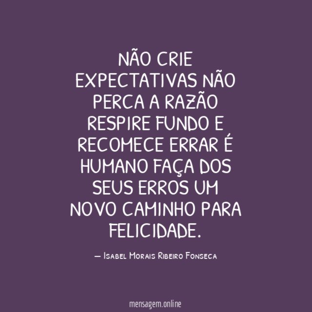 Não crie expectativas Não perca a razão Respire fundo