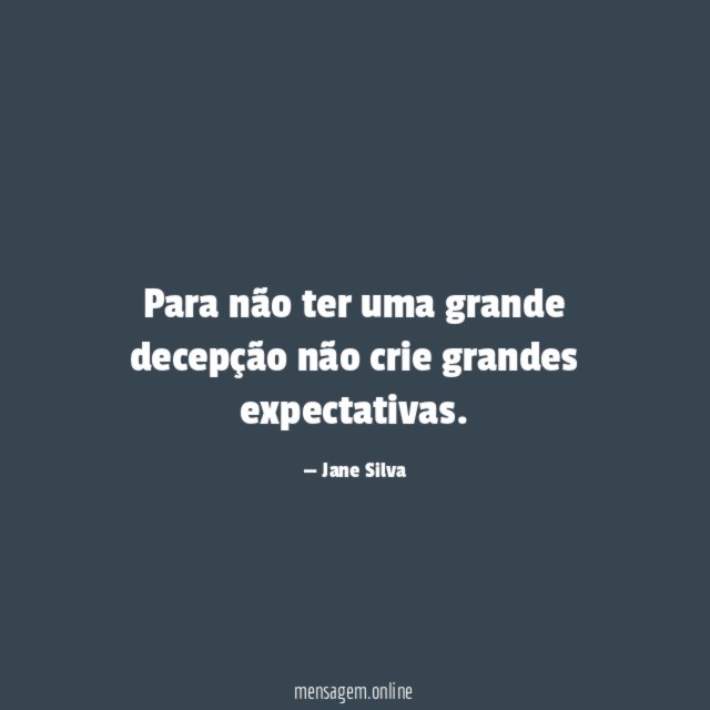 Para não ter uma grande decepção não crie