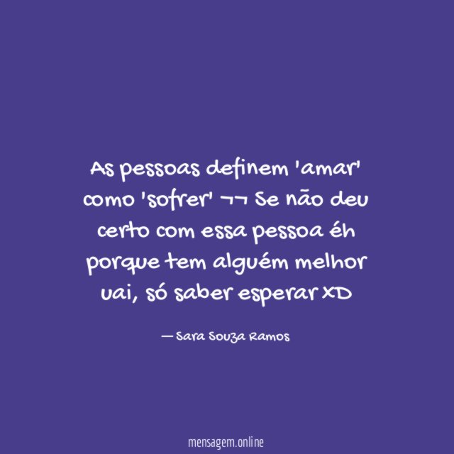 As pessoas definem 'amar' como 'sofrer' ¬¬ Se