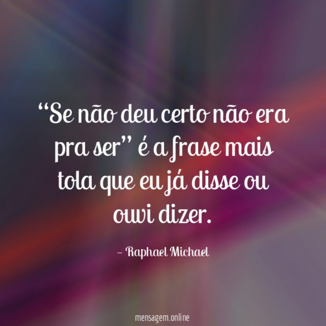 Se não deu certo não era pra ser”