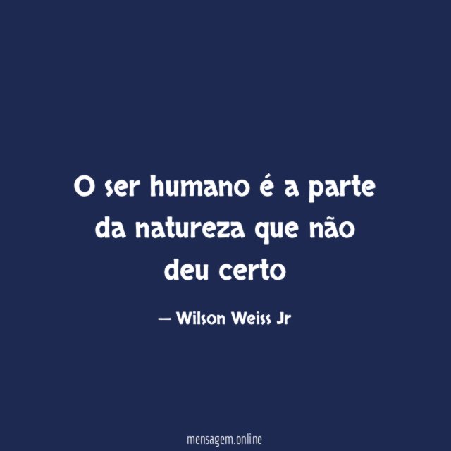 O ser humano é a parte da natureza que não deu certo