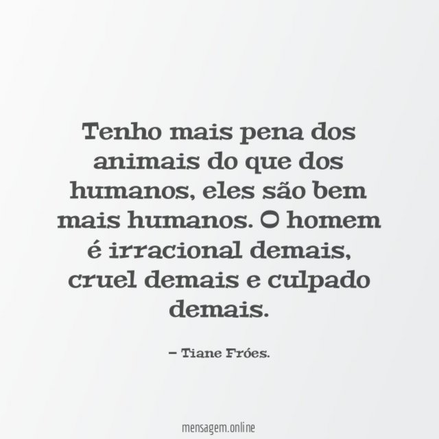 Tenho mais pena dos animais do que dos humanos
