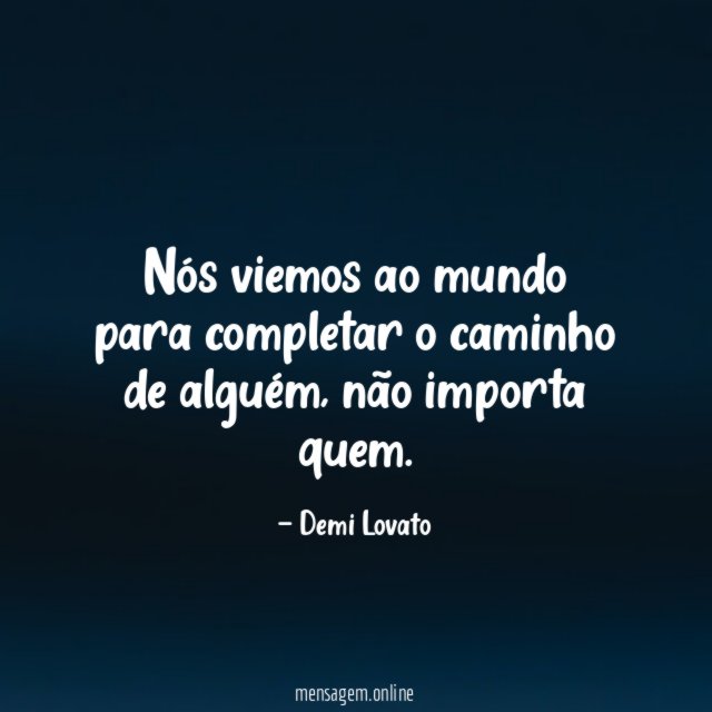 Nós viemos ao mundo para completar o caminho de alguém