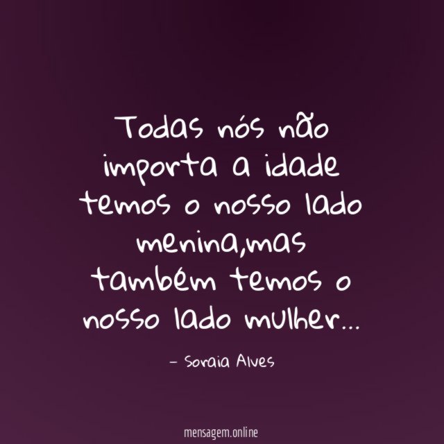 Todas nós não importa a idade temos o nosso