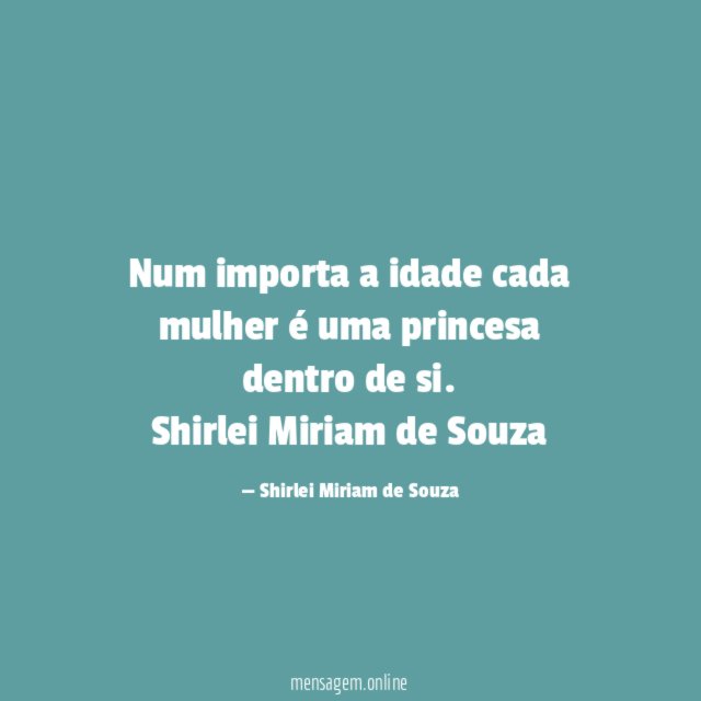 Num importa a idade
cada mulher é uma
princesa dentro de si.