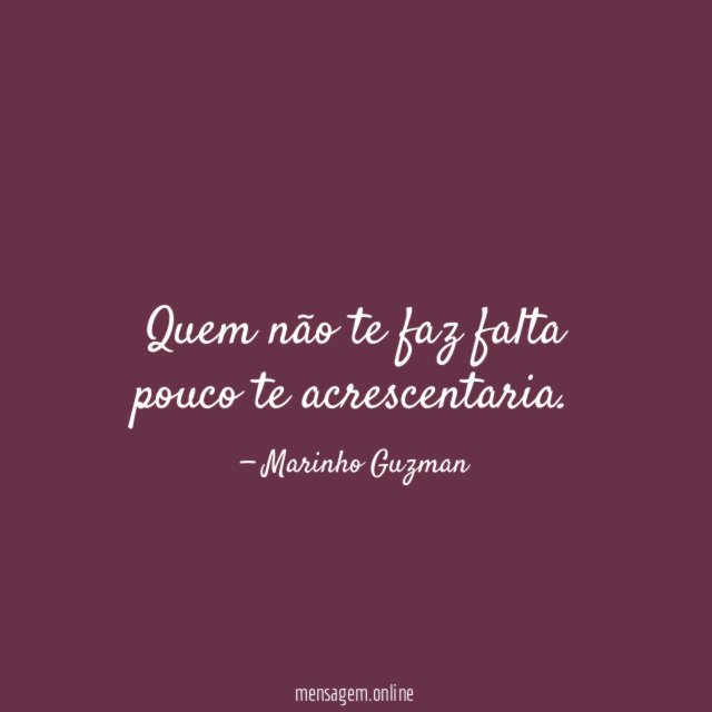 Quem não te faz falta pouco te acrescentaria