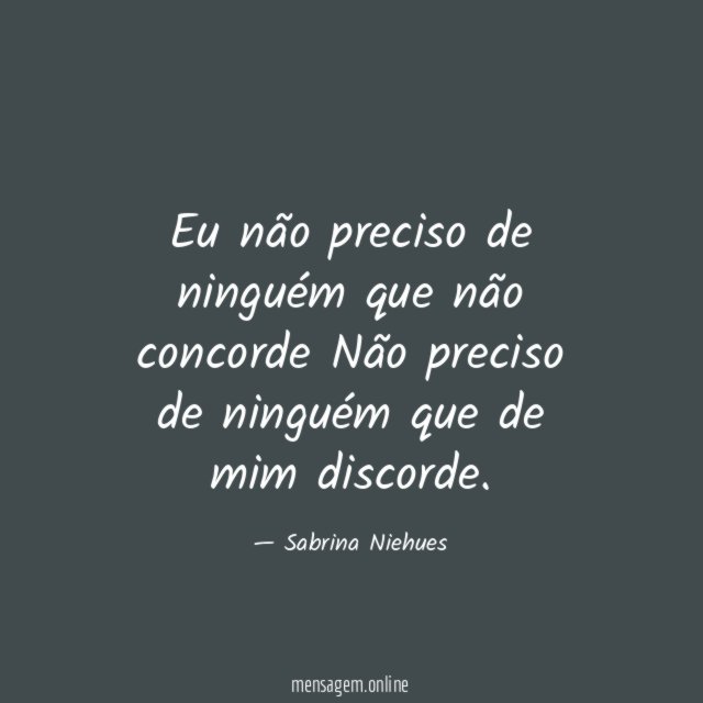 Eu não preciso de ninguém que não concorde Não