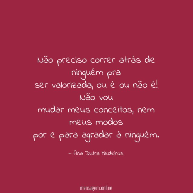 Não preciso correr atrás de ninguém pra ser valorizada
