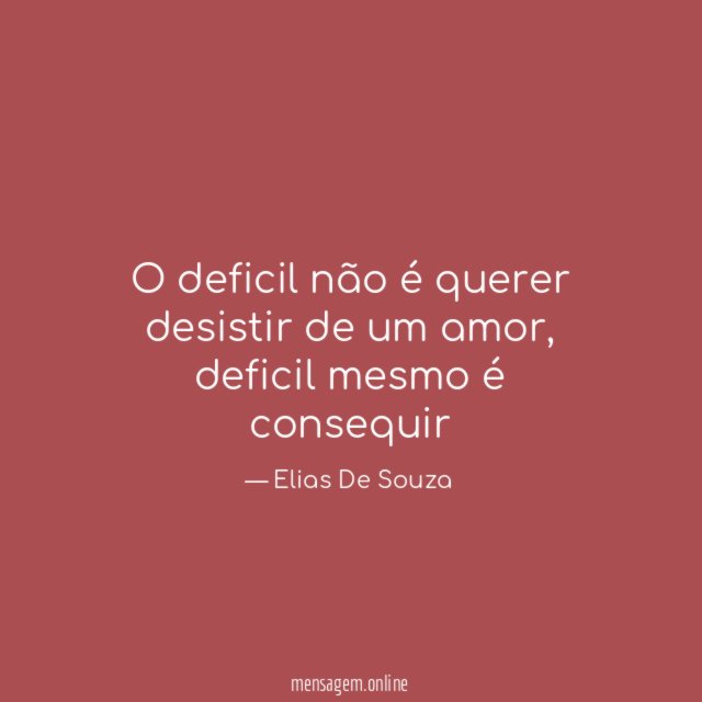 O deficil não é querer desistir de um amor