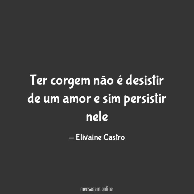 Ter corgem não é desistir de um amor e sim persistir nele