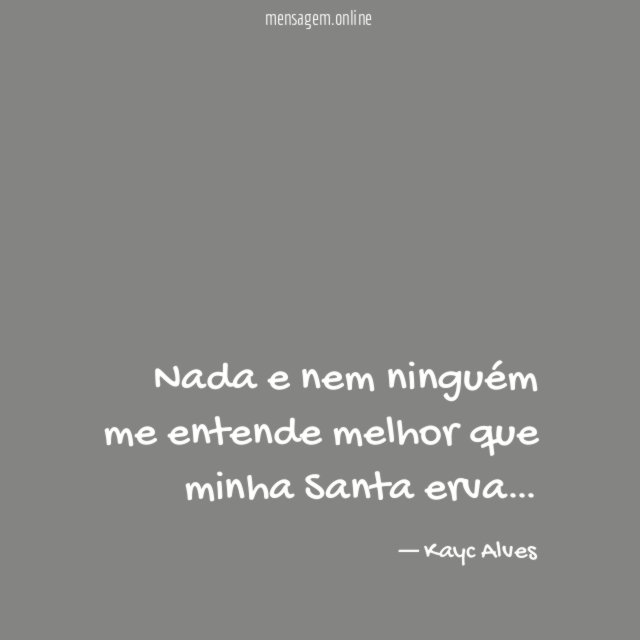 Nada e nem ninguém me entende melhor que minha Santa erva