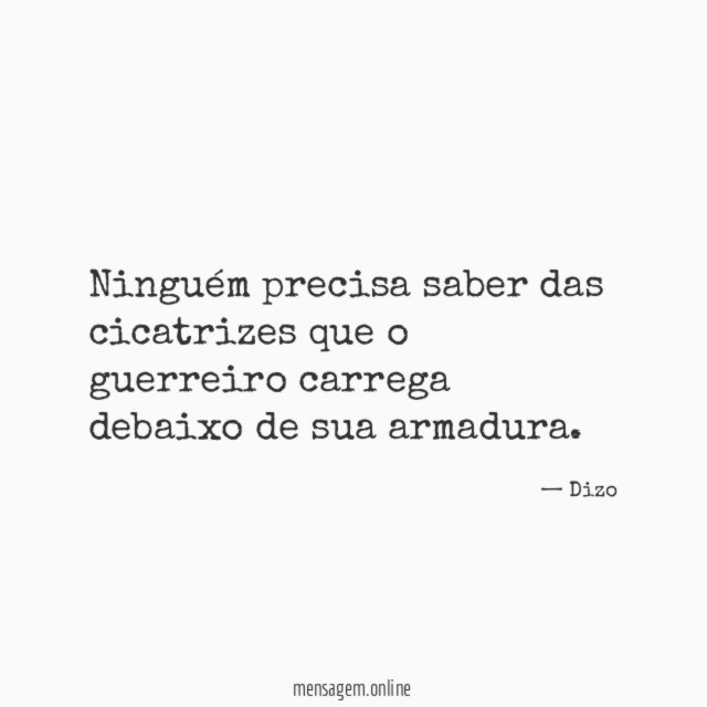 Ninguém precisa saber das cicatrizes que o guerreiro