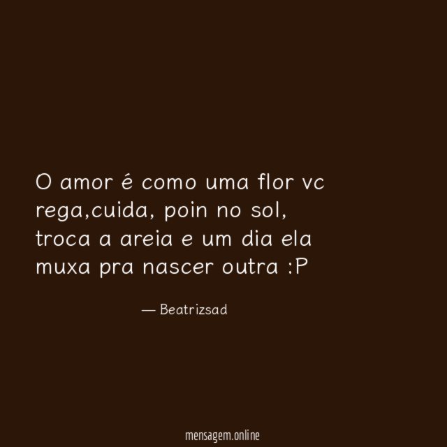 O amor é como uma flor vc rega