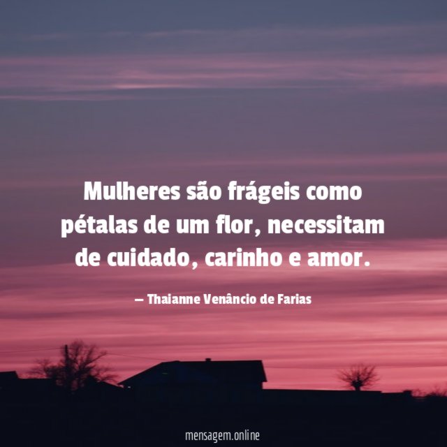 Mulheres são frágeis como pétalas de um flor