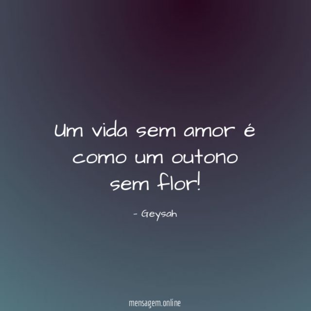 Um vida sem amor é como um outono sem flor
