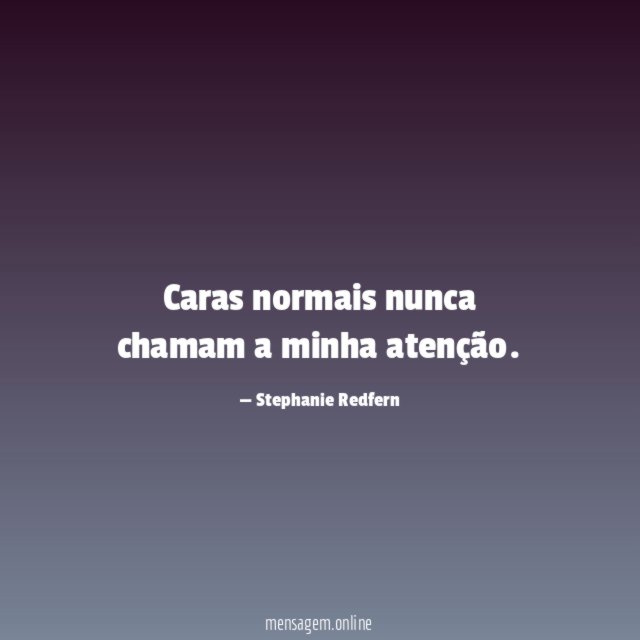Caras normais nunca chamam a minha atenção