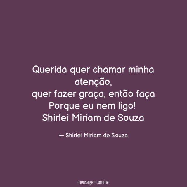 Querida quer chamar minha atenção,
quer fazer graça, então faça
Porque eu nem ligo!