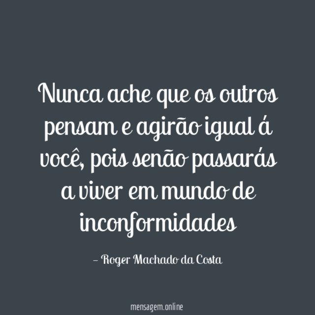 Nunca ache que os outros pensam e agirão igual á você