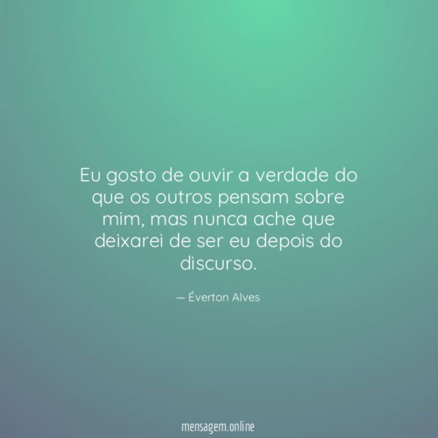 Eu gosto de ouvir a verdade do que