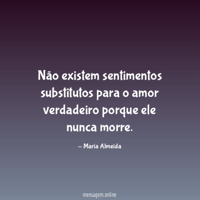 Não existem sentimentos substitutos para o amor verdadeiro
