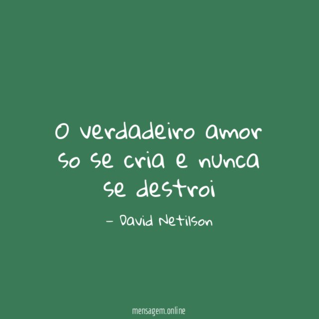 O verdadeiro amor so se cria e nunca se destroi